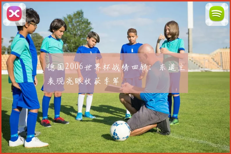 德国2006世界杯战绩回顾：东道主表现亮眼收获季军