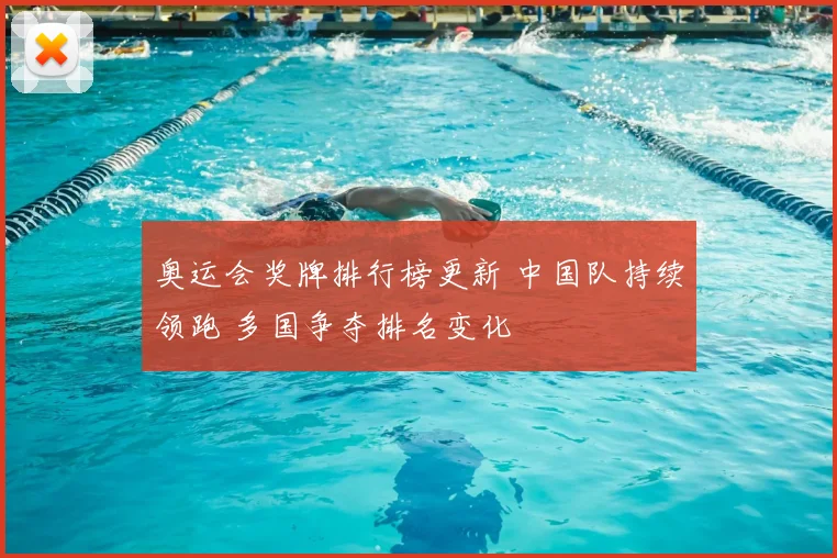 奥运会奖牌排行榜更新 中国队持续领跑 多国争夺排名变化