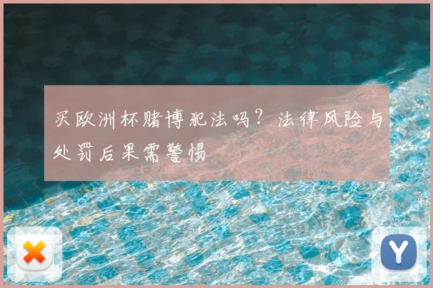 买欧洲杯赌博犯法吗？法律风险与处罚后果需警惕