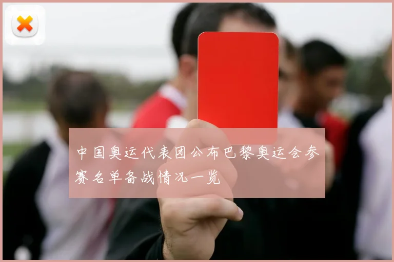 中国奥运代表团公布巴黎奥运会参赛名单备战情况一览