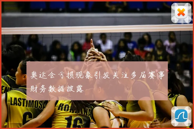 奥运会亏损现象引发关注多届赛事财务数据披露
