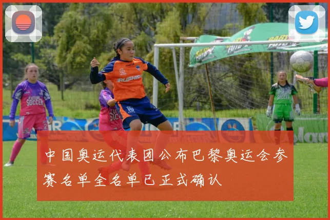 中国奥运代表团公布巴黎奥运会参赛名单全名单已正式确认