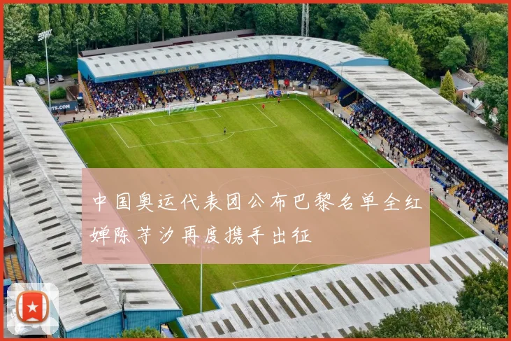中国奥运代表团公布巴黎名单全红婵陈芋汐再度携手出征