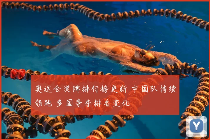奥运会奖牌排行榜更新 中国队持续领跑 多国争夺排名变化