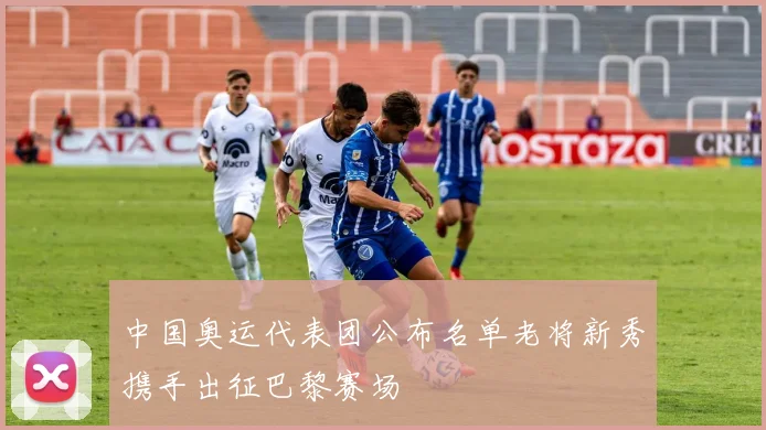 中国奥运代表团公布名单老将新秀携手出征巴黎赛场