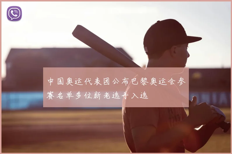 中国奥运代表团公布巴黎奥运会参赛名单多位新老选手入选
