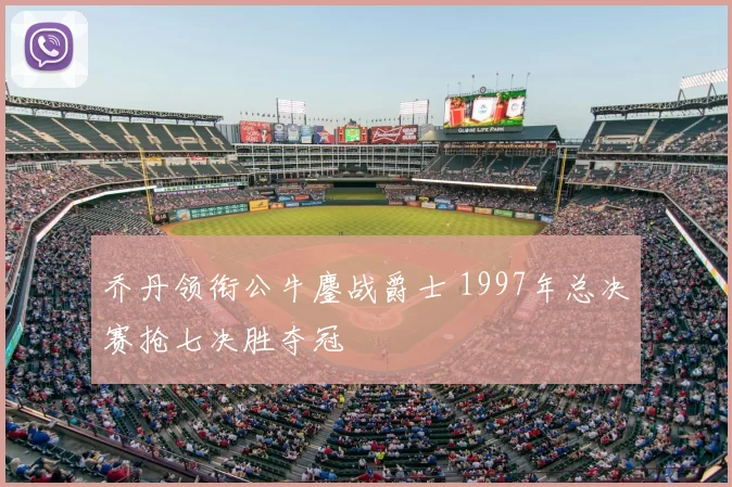 乔丹领衔公牛鏖战爵士 1997年总决赛抢七决胜夺冠