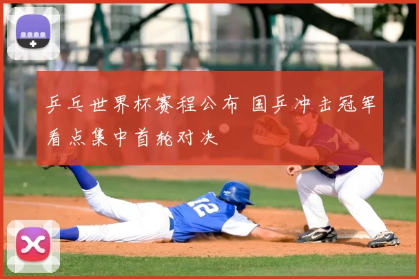 乒乓世界杯赛程公布 国乒冲击冠军看点集中首轮对决