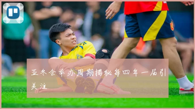 亚冬会举办周期揭秘每四年一届引关注