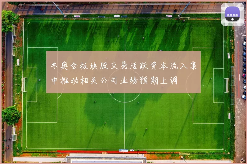 冬奥会板块股交易活跃资本流入集中推动相关公司业绩预期上调