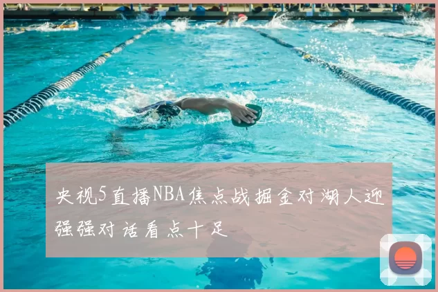 央视5直播NBA焦点战掘金对湖人迎强强对话看点十足