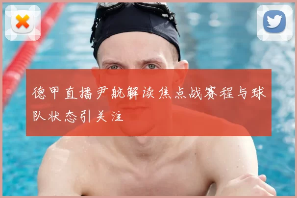 德甲直播尹航解读焦点战赛程与球队状态引关注