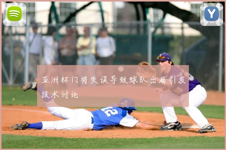 亚洲杯门将失误导致球队出局引发技术讨论