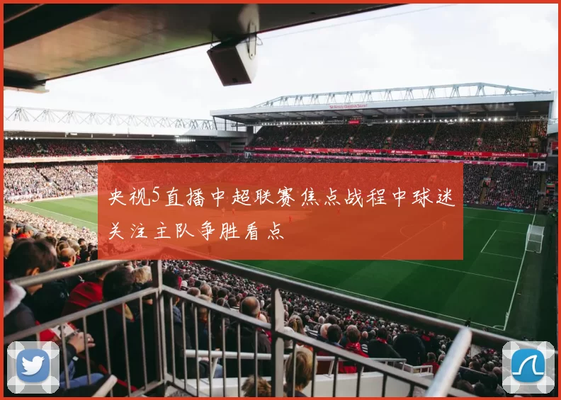央视5直播中超联赛焦点战程中球迷关注主队争胜看点