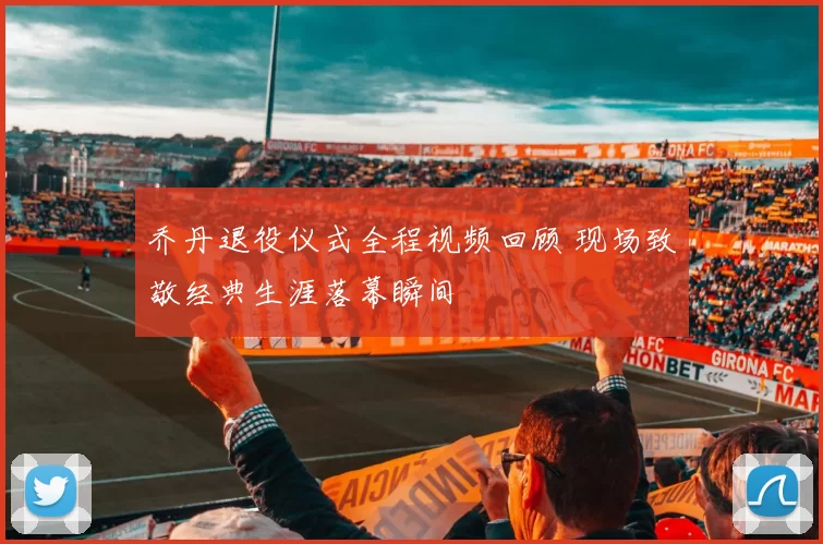 乔丹退役仪式全程视频回顾 现场致敬经典生涯落幕瞬间