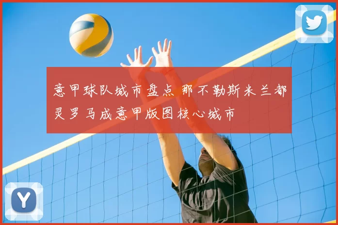 意甲球队城市盘点 那不勒斯米兰都灵罗马成意甲版图核心城市