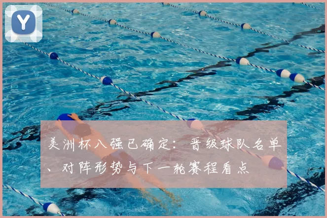 美洲杯八强已确定:晋级球队名单、对阵形势与下一轮赛程看点