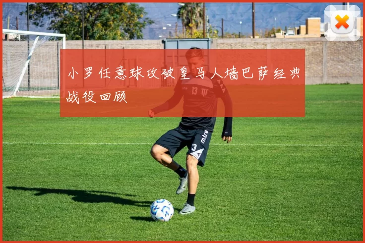 小罗任意球攻破皇马人墙巴萨经典战役回顾