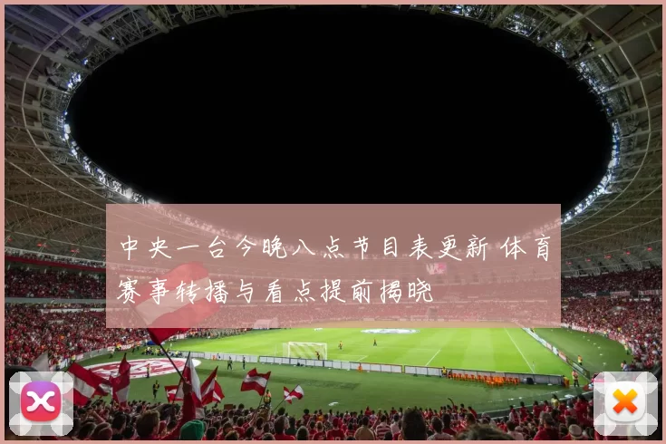 中央一台今晚八点节目表更新 体育赛事转播与看点提前揭晓