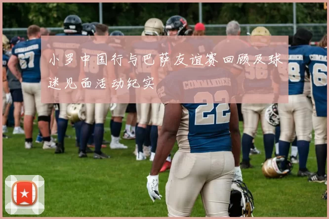 小罗中国行与巴萨友谊赛回顾及球迷见面活动纪实