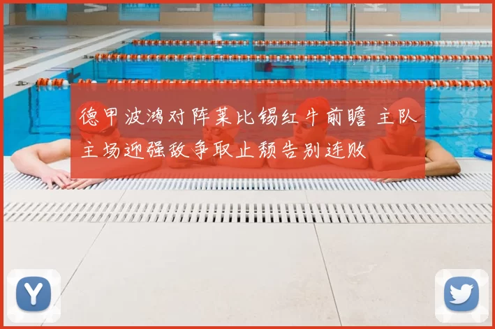 德甲波鸿对阵莱比锡红牛前瞻 主队主场迎强敌争取止颓告别连败