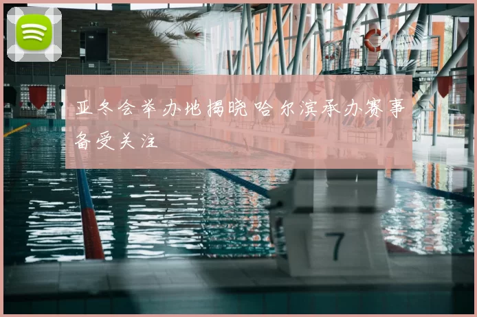 亚冬会举办地揭晓 哈尔滨承办赛事备受关注