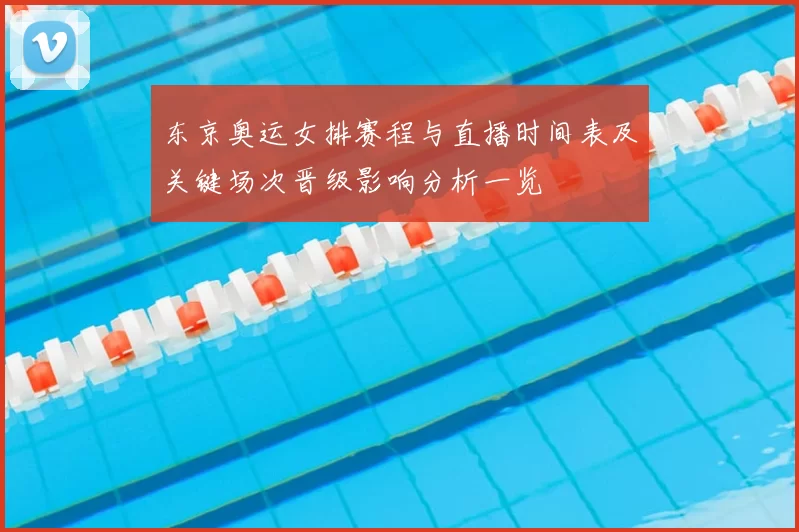 东京奥运女排赛程与直播时间表及关键场次晋级影响分析一览