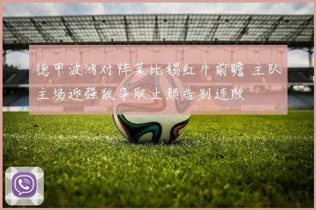德甲波鸿对阵莱比锡红牛前瞻 主队主场迎强敌争取止颓告别连败