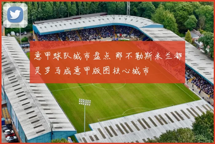 意甲球队城市盘点 那不勒斯米兰都灵罗马成意甲版图核心城市
