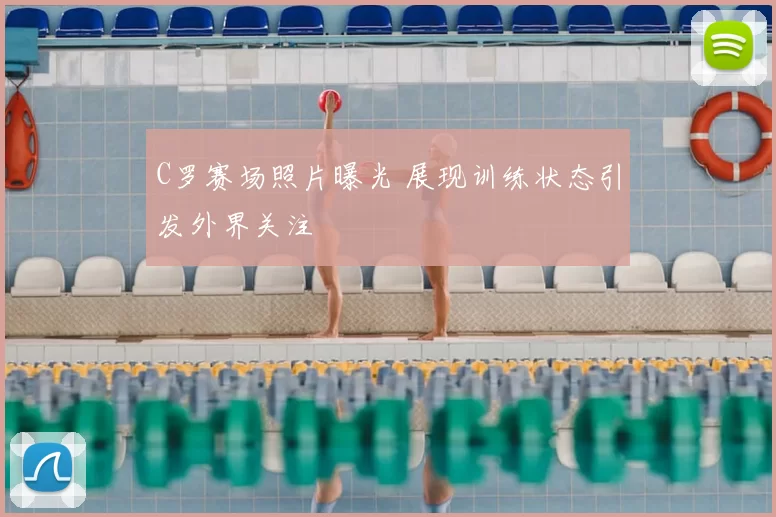 C罗赛场照片曝光 展现训练状态引发外界关注