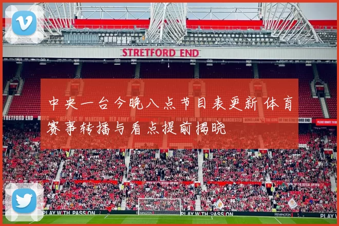中央一台今晚八点节目表更新 体育赛事转播与看点提前揭晓