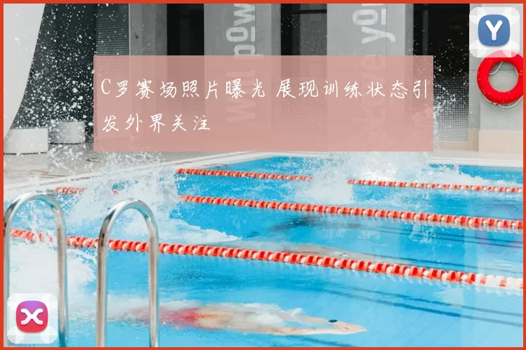 C罗赛场照片曝光 展现训练状态引发外界关注